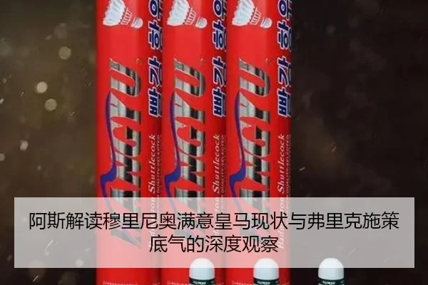 阿斯解读穆里尼奥满意皇马现状与弗里克施策底气的深度观察