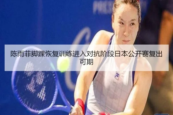 陈雨菲脚踝恢复训练进入对抗阶段日本公开赛复出可期